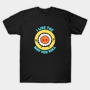 I Like The Way You Roll | Sushi Pun T-Shirt